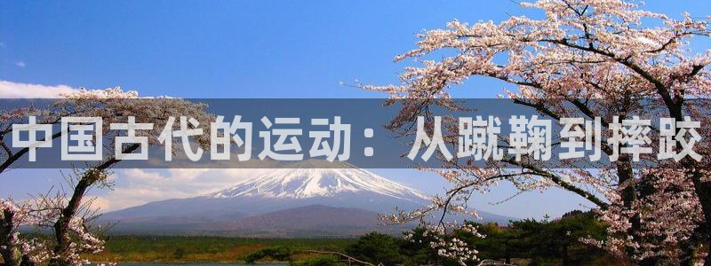 JJB竞技宝官方正版app开户：中国古代的运动：从蹴