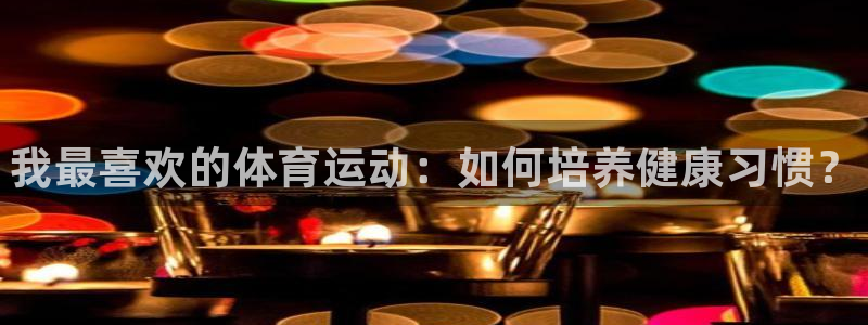 JJB竞技宝官网下载注册：我最喜欢的体育运动：如何培
