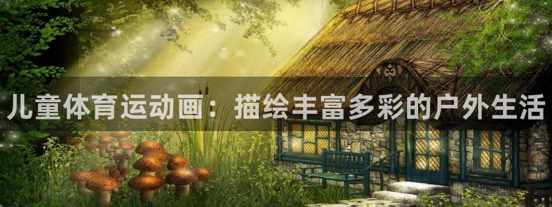 JJB竞技宝官网下载是干嘛的公司：儿童体育运动画：描