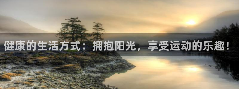 JJB竞技宝官方正版app娱乐代理怎么样：健康的生活