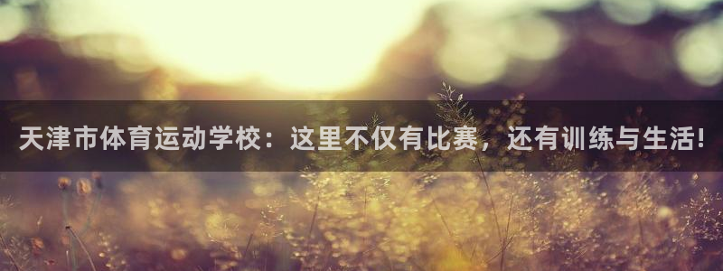 JJB竞技宝官网下载招商电话地址查询：天津市体育运动学校：这
