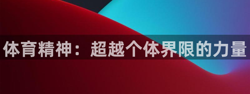 JJB竞技宝官方正版app五金厂:体育精神:超越个体界限的力