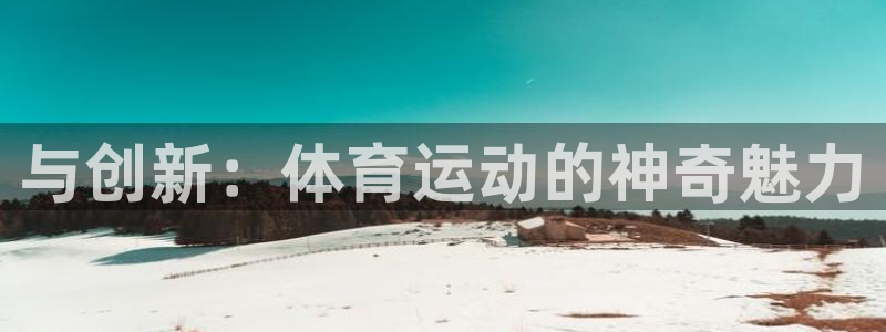 JJB竞技宝官方正版app娱乐首页官网下载：与创新：体育运动