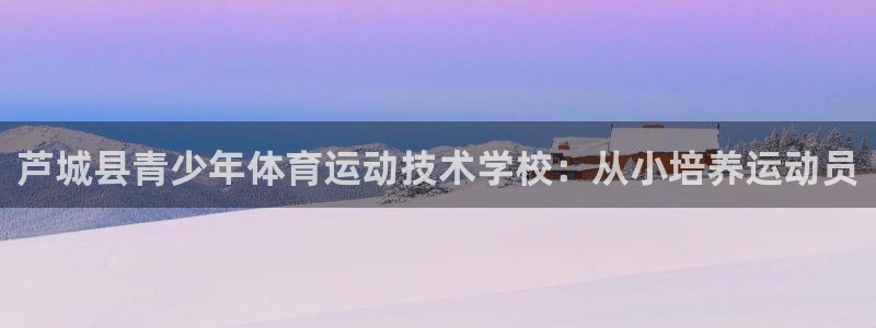 JJB竞技宝官网下载招商电话是多少：芦城县青少年体育运动技术