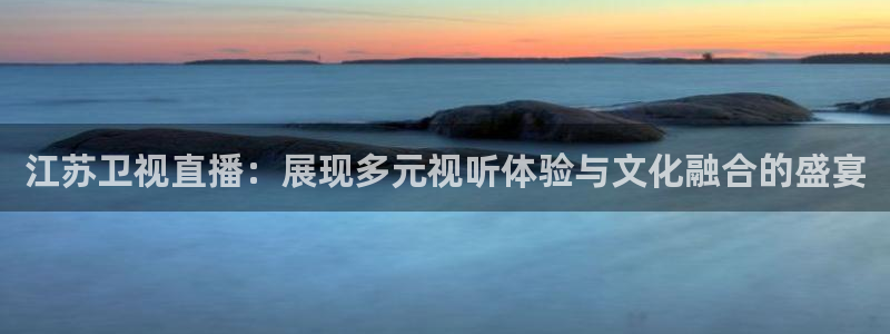 山猫篮球体育直播：江苏卫视直播：展现多元视听体验与文化融合的盛宴